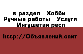  в раздел : Хобби. Ручные работы » Услуги . Ингушетия респ.